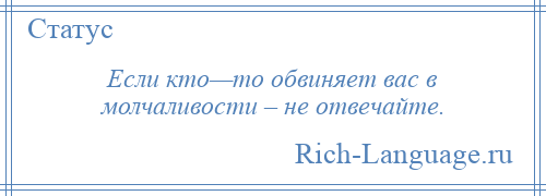 
    Если кто—то обвиняет вас в молчаливости – не отвечайте.