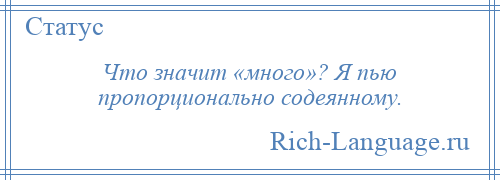 
    Что значит «много»? Я пью пропорционально содеянному.