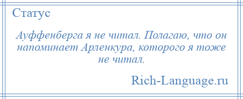 
    Ауффенберга я не читал. Полагаю, что он напоминает Арленкура, которого я тоже не читал.