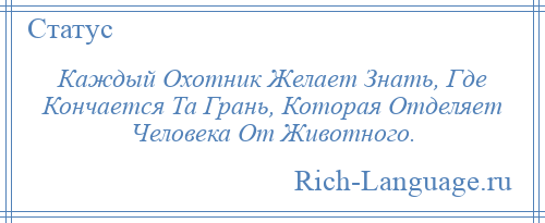 
    Каждый Охотник Желает Знать, Где Кончается Та Грань, Которая Отделяет Человека От Животного.