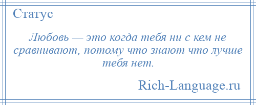 
    Любовь — это когда тебя ни с кем не сравнивают, потому что знают что лучше тебя нет.
