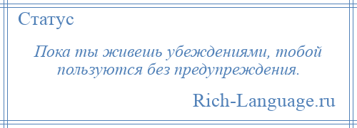 
    Пока ты живешь убеждениями, тобой пользуются без предупреждения.