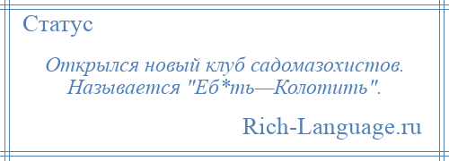 
    Открылся новый клуб садомазохистов. Называется Еб*ть—Колотить .