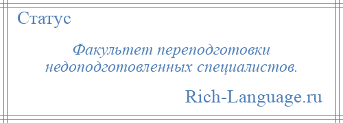 
    Факультет переподготовки недоподготовленных специалистов.