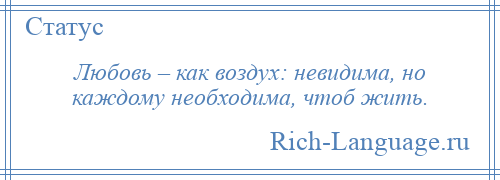 
    Любовь – как воздух: невидима, но каждому необходима, чтоб жить.