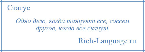 
    Одно дело, когда танцуют все, совсем другое, когда все скачут.