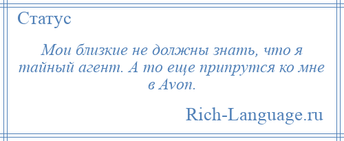 
    Мои близкие не должны знать, что я тайный агент. А то еще припрутся ко мне в Avon.