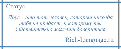 
    Друг – это тот человек, который никогда тебя не предаст, и которому ты действительно можешь довериться.