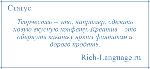 
    Творчество – это, например, сделать новую вкусную конфету. Креатив – это обернуть какашку ярким фантиком и дорого продать.