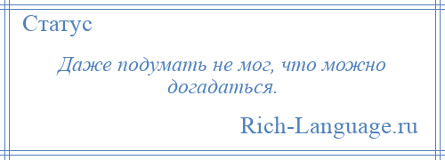 
    Даже подумать не мог, что можно догадаться.