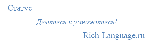 
    Делитесь и умножитесь!