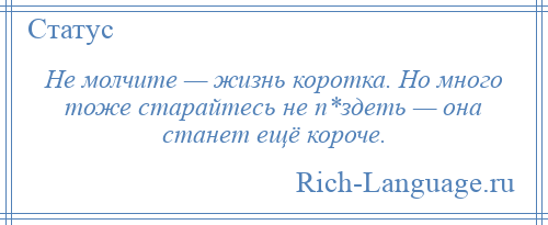 
    Не молчите — жизнь коротка. Но много тоже старайтесь не п*здеть — она станет ещё короче.