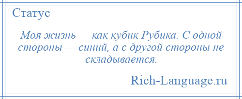 
    Моя жизнь — как кубик Рубика. С одной стороны — синий, а с другой стороны не складывается.