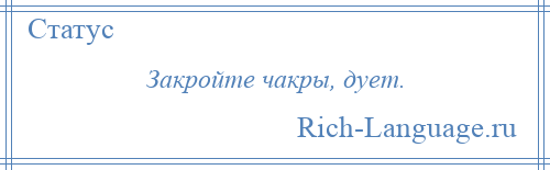 
    Закройте чакры, дует.