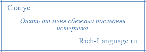 
    Опять от меня сбежала последняя истеричка.