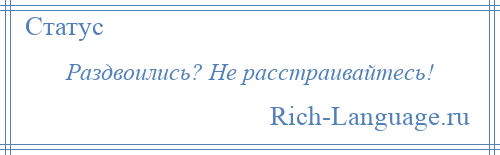 
    Раздвоились? Не расстраивайтесь!