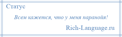 
    Всем кажется, что у меня паранойя!