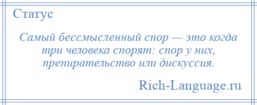 
    Самый бессмысленный спор — это когда три человека спорят: спор у них, препирательство или дискуссия.