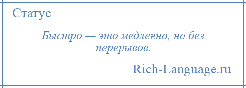 
    Быстро — это медленно, но без перерывов.