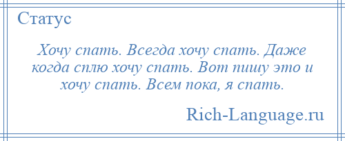 
    Хочу спать. Всегда хочу спать. Даже когда сплю хочу спать. Вот пишу это и хочу спать. Всем пока, я спать.