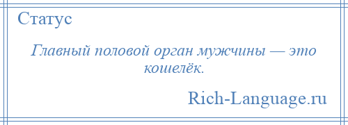 
    Главный половой орган мужчины — это кошелёк.