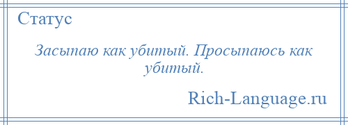 
    Засыпаю как убитый. Просыпаюсь как убитый.