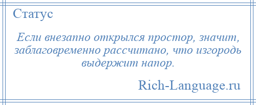 
    Если внезапно открылся простор, значит, заблаговременно рассчитано, что изгородь выдержит напор.