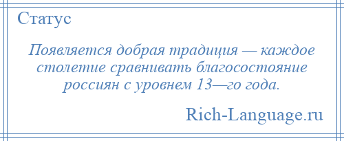 
    Появляется добрая традиция — каждое столетие сравнивать благосостояние россиян с уровнем 13—го года.