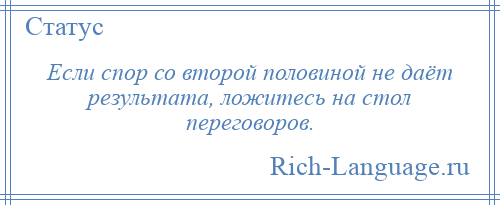 
    Если спор со второй половиной не даёт результата, ложитесь на стол переговоров.