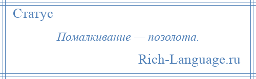 
    Помалкивание — позолота.