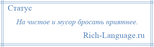 
    На чистое и мусор бросать приятнее.