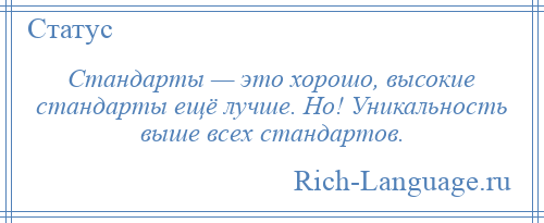 
    Стандарты — это хорошо, высокие стандарты ещё лучше. Но! Уникальность выше всех стандартов.