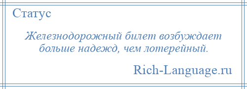 
    Железнодорожный билет возбуждает больше надежд, чем лотерейный.