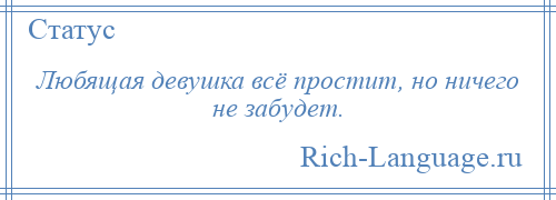 
    Любящая девушка всё простит, но ничего не забудет.