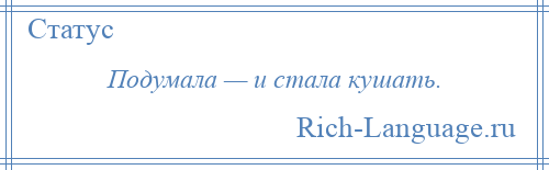 
    Подумала — и стала кушать.