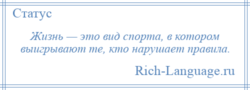 
    Жизнь — это вид спорта, в котором выигрывают те, кто нарушает правила.