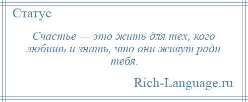 
    Счастье — это жить для тех, кого любишь и знать, что они живут ради тебя.