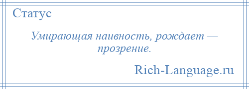 
    Умирающая наивность, рождает — прозрение.