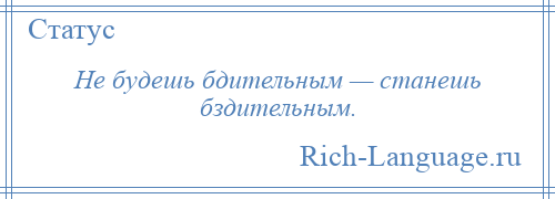 
    Не будешь бдительным — станешь бздительным.