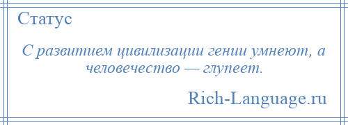 
    С развитием цивилизации гении умнеют, а человечество — глупеет.