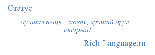 
    Лучшая вещь – новая, лучший друг – старый!