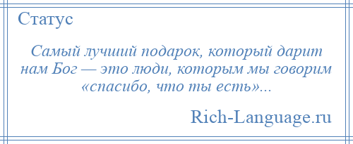 
    Самый лучший подарок, который дарит нам Бог — это люди, которым мы говорим «спасибо, что ты есть»...