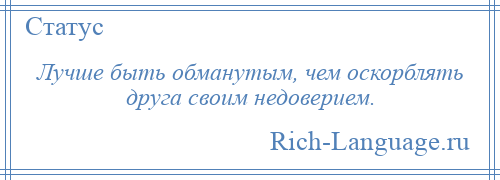 
    Лучше быть обманутым, чем оскорблять друга своим недоверием.