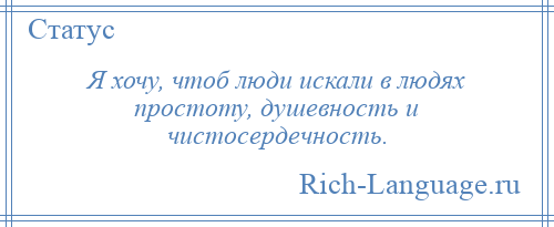 
    Я хочу, чтоб люди искали в людях простоту, душевность и чистосердечность.