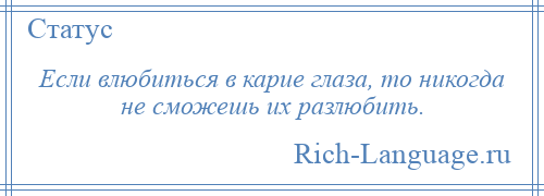 
    Если влюбиться в карие глаза, то никогда не сможешь их разлюбить.