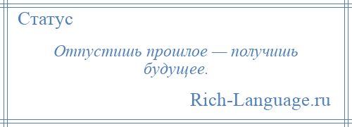 
    Отпустишь прошлое — получишь будущее.