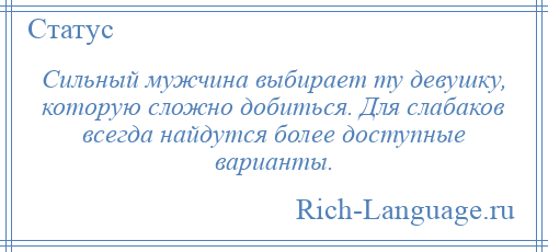 
    Сильный мужчина выбирает ту девушку, которую сложно добиться. Для слабаков всегда найдутся более доступные варианты.