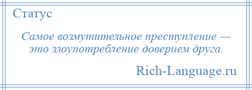 
    Самое возмутительное преступление — это злоупотребление доверием друга.