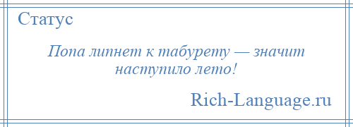 
    Попа липнет к табурету — значит наступило лето!