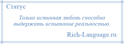 
    Только истинная любовь способна выдержать испытание реальностью.